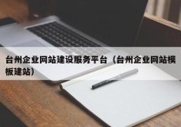 台州企业网站建设服务平台（台州企业网站模板建站）